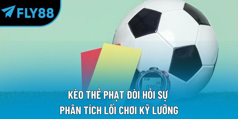 Kèo thẻ phạt đòi hỏi sự phân tích lối chơi kỹ lưỡng